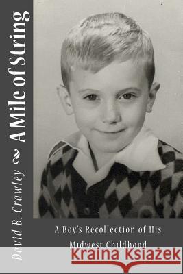 A Mile of String: A Boy's Recollection of His Midwest Childhood David B. Crawley 9781493538645