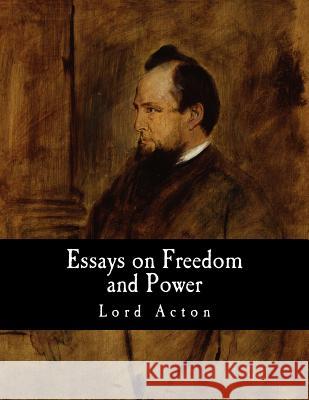 Essays on Freedom and Power Lord Acton 9781493538669 Createspace