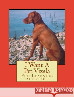 I Want A Pet Vizsla: Fun Learning Activities Forsyth, Gail 9781493538768