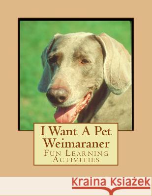 I Want A Pet Weimaraner: Fun Learning Activities Forsyth, Gail 9781493538836 Createspace