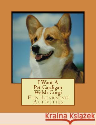 I Want A Pet Cardigan Welsh Corgi: Fun Learning Activities Forsyth, Gail 9781493538898 Createspace