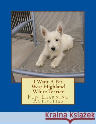 I Want A Pet West Highland White Terrier: Fun Learning Activities Forsyth, Gail 9781493539000 Createspace