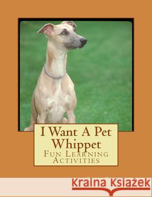 I Want A Pet Whippet: Fun Learning Activities Forsyth, Gail 9781493539017