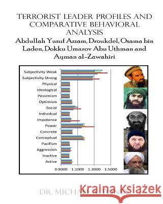 Terrorist Leader Profiles and Comparative Behavioral Analysis: Abdullaah Yusuf Azzam, Abdelmalek Droukdel, Osama bin Laden, Dokku Umarov Abu Uthman an Toney, Michael S. 9781493540228 Createspace