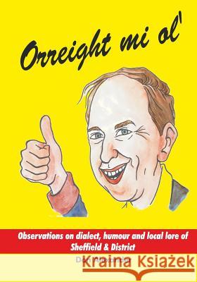 Orreight mi ol': Observations on dialect, humour and local lore of Sheffield & District Alexander, Don 9781493549504