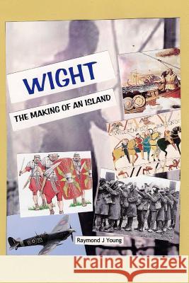 WIGHT the making of an island: A novel approach to the history of the Isle of Wight Young, Raymond James 9781493549542