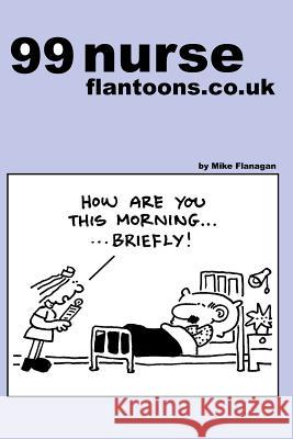 99 nurse flantoons.co.uk: 99 great and funny cartoons about nurses Flanagan, Cartoonist Mike 9781493549580 Createspace