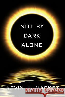 Not by Dark Alone Kevin Mackey 9781493550029 Createspace