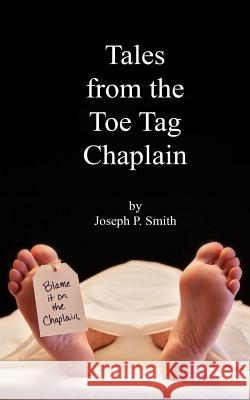 Tales from the Toe Tag Chaplain Joseph P. Smith 9781493550166 Createspace