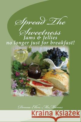 Spread The Sweetness: Jams and Jellies no longer just for breakfast! McManus, Donna 9781493550746 Createspace