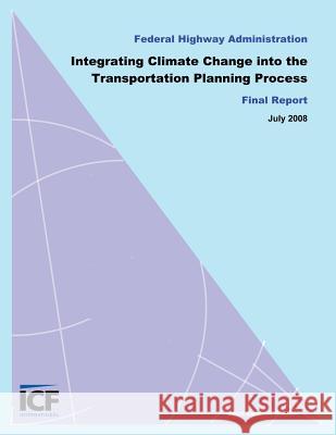Integrating Climate Change into the Transportation Planning Process, Final Report Federal Highway Administration 9781493550999 Createspace