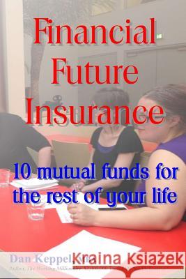 Financial Future Insurance: 10 mutual funds for the rest of your life Keppel Mba, Dan 9781493552047