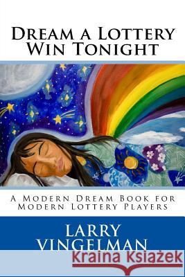Dream a Lottery Win Tonight: A Modern Dream Book for Modern Lottery Players Larry Vingelman 9781493554065 Createspace
