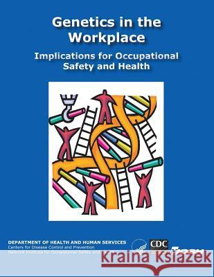 Genetics in the Workplace: Implications for Occupational Safety and Health Department of Health and Huma Centers for Disease Cont An National Institute Fo Safet 9781493554126 Createspace