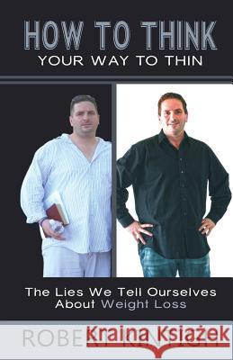 How to Think Your Way to Thin: The Lies We Tell Ourselves About Weight Loss Kintigh, Sallie L. 9781493554553 Createspace