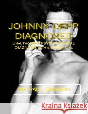 Johnny Depp Diagnosed: Unauthorized PSYCHOLOGICAL DIAGNOSIS of His Secret Life Dawson, Paul 9781493555505