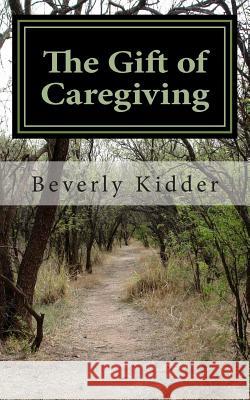 The Gift of Caregiving Dr Beverly Kidder 9781493555529 Createspace
