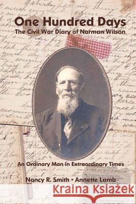 One Hundred Days: The Civil War Diary of Norman Wilson Nancy R. Smith Annette Lamb 9781493556137 Createspace