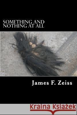 Something and Nothing at All James F. Zeiss 9781493556700 Createspace