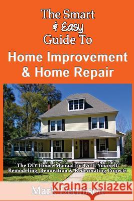 The Smart & Easy Guide To Home Improvement & Home Repair: The DIY House Manual for Do It Yourself Remodeling, Renovation & Redecorating Projects Dennison, Mark 9781493558094 Createspace