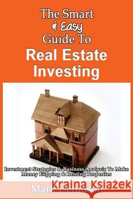 The Smart & Easy Guide To Real Estate Investing: Investment Strategies & Business Analysis To Make Money Flipping & Renting Properties Dennison, Mark 9781493558544 Createspace