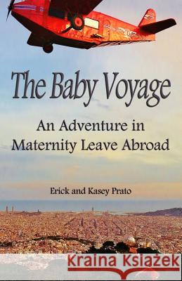 The Baby Voyage: An Adventure in Maternity Leave Abroad Erick Prato Kasey Prato 9781493559787