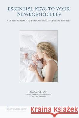 Essential Keys to Your Newborn's Sleep: Help Your Newborn Sleep Better Now and Throughout the First Year Nicole Johnson Miriam Chickering 9781493562442 Createspace