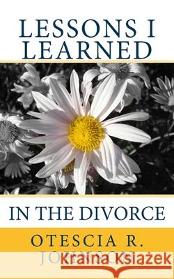 Lessons I Learned in the Divorce Otescia R. Johnson 9781493563050 Createspace