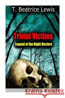 Trivial Victims: Legend of the Night Doctors T. Beatrice Lewis 9781493563234 Createspace