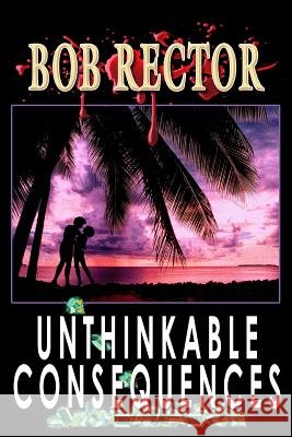 Unthinkable Consequences Bob Rector 9781493563487