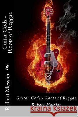 Guitar Gods: Roots of Reggae Robert Messier 9781493564743 Createspace