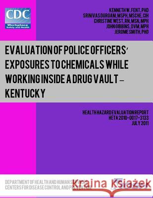 Evaluation of Police Officers? Exposures to Chemicals While Working Inside a Drug Vault ? Kentucky Dr Kenneth W. Fent Srinivas Durgam Christine West 9781493565368 Createspace