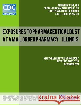 Exposures to Pharmaceutical Dust at a Mail Order Pharmacy - Illinois Dr Kenneth W. Fent Srinivas Durgam Dr Carlos Aristeguieta 9781493565764