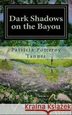 Dark Shadows on the Bayou Patricia Pomeroy Tanner 9781493566938 Createspace