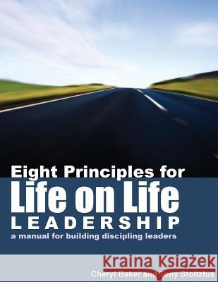 Eight Principles for Life on Life Leadership: A Manual for Building Discipling Leaders Cheryl Baker Tony Stoltzfus 9781493566969 Createspace