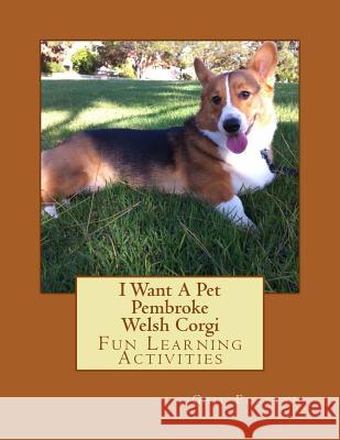 I Want A Pet Pembroke Welsh Corgi: Fun Learning Activities Forsyth, Gail 9781493567881 Createspace