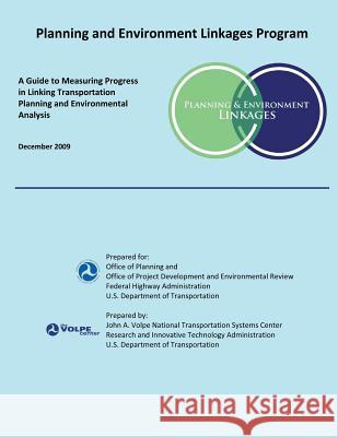 Planning and Environment Linkages Program: A Guide to Measuring Progress in Linking Transportation Planning and Environmental Analysis: December 2009 U. S. Department of Transportation 9781493568482