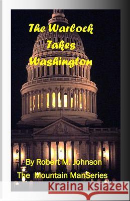 The Warlock Takes Washington: The Mountain Man Series Robert M. Johnson 9781493570959 Createspace