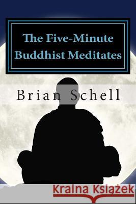 The Five-Minute Buddhist Meditates: Getting Started in Meditation the Simple Way Brian D Schell 9781493571765 Createspace Independent Publishing Platform