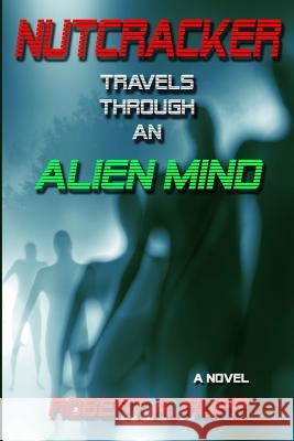 Nutcracker: Travels Through an Alien Mind Robert a. Rupp 9781493573271 Createspace