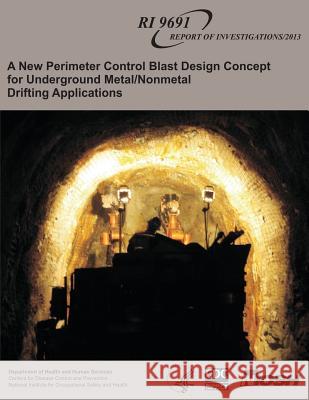 A New Perimeter Control Blast Design Concept for Underground Metal/Nonmetal Drifting Applications Department of Health and Huma Centers for Disease Cont An National Institute Fo Safet 9781493573370 Createspace