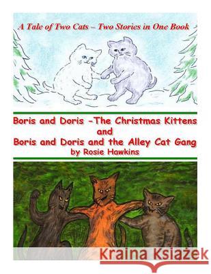 Boris and Doris the Christmas Kittens, and Boris and Doris and the Alley Cat Gang: A Tale of Two Cats - Two Stories in One Book Rosie Hawkins Rosie Hawkins 9781493574193 Createspace