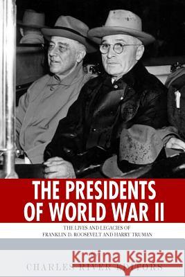 The Presidents of World War II: The Lives and Legacies of Franklin D. Roosevelt and Harry Truman Charles River Editors 9781493576463