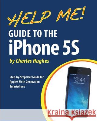 Help Me! Guide to the iPhone 5S: Step-by-Step User Guide for Apple's Sixth Generation Smartphone Hughes, Charles 9781493579990 Createspace