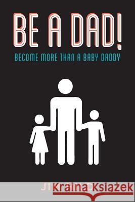 Be A Dad!: Become More than a Baby Daddy Hild, Jim 9781493580132