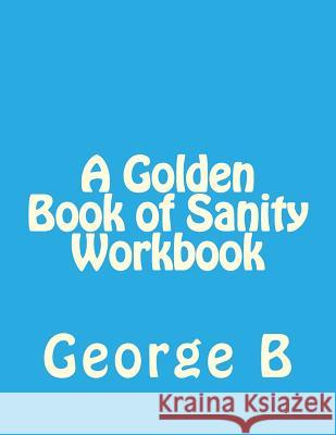 A Golden Book of Sanity Workbook George B 9781493582105 Createspace