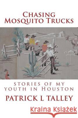 Chasing Mosquito Trucks: stories of my youth in Houston Talley, Patrick L. 9781493583508