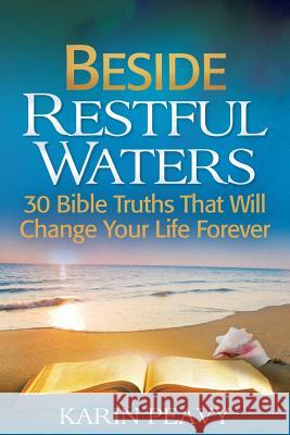 Beside Restful Waters: 30 Bible Truths That Will Change Your Life Forever Karin Peavy 9781493583645