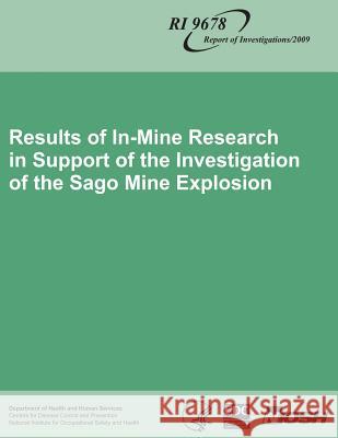 Results of In-Mine Research in Support of the Investigation of the Sago Mine Explosion Department of Health and Huma Centers for Disease Cont An National Institute Fo Safet 9781493584826 Createspace