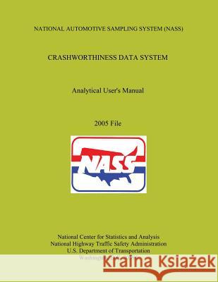 National Automotive Sampling System Crashworthiness Data System Analytic User's Manual: 2005 File U. S. Department of Transportation 9781493586707 Createspace